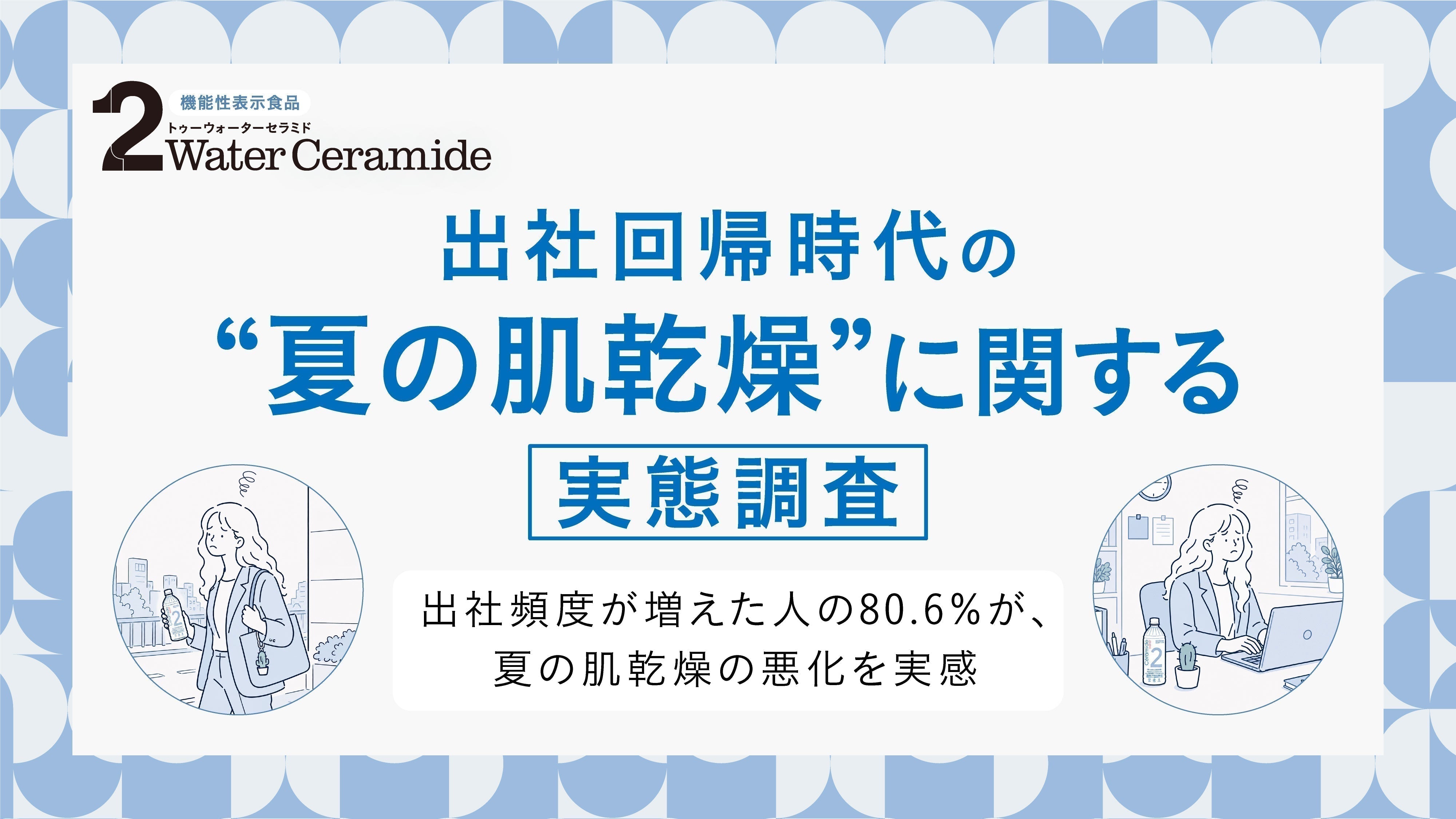 ビジネスパーソンの「夏の肌乾燥」に関する実態調査。出社頻度が増えた人の80.6％が、夏の肌乾燥の悪化を実感